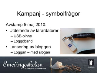 Kampanj - symbolfrågor Avstamp 5 maj 2010: Utdelande av lärardatorer USB-pinne Loggoband Lansering av bloggen Loggan – med slogan 