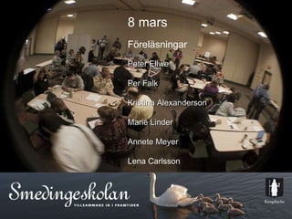 8 mars  Föreläsningar Peter Ellwe Per Falk Kristina Alexanderson Marie Linder Annete Meyer Lena Carlsson   