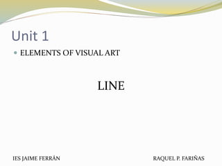 Unit 1
 ELEMENTS OF VISUAL ART
LINE
IES JAIME FERRÁN RAQUEL P. FARIÑAS
 