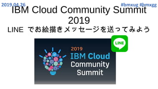 IBM Cloud Community Summit
2019
LINE でお絵描きメッセージを送ってみよう
2019.04.26 #bmxug #bmxgg
 