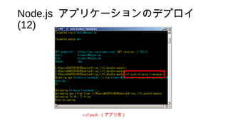 Node.js アプリケーションのデプロイ
(12)
> cf push （アプリ名）
 