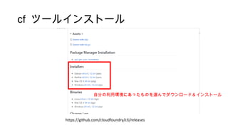 cf ツールインストール
https://github.com/cloudfoundry/cli/releases
自分の利用環境にあったものを選んでダウンロード＆インストール
 