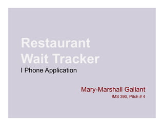 Restaurant
Wait Tracker
I Phone Application

                      Mary-Marshall Gallant
                                IMS 390, Pitch # 4
 
