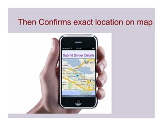 Then Confirms exact location on map


           Submit Dinner Details

            Restaurant
            Location

            Party
            Size

            Quoted
            Time
 