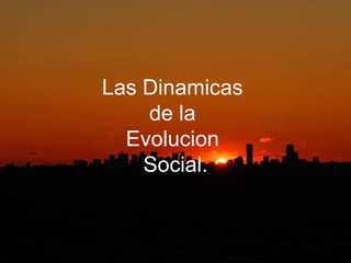 Las Dinamicas  de la  Evolucion  Social. 