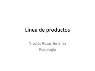 Línea de productos

 Nicolás Rosas Jiménez
       Psicología
 