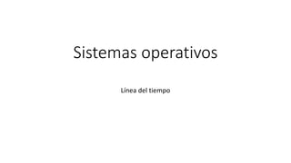Sistemas operativos
Línea del tiempo
 