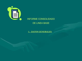 1.-  DATOS GENERALES: INFORME CONSOLIDADO DE LINEA BASE 