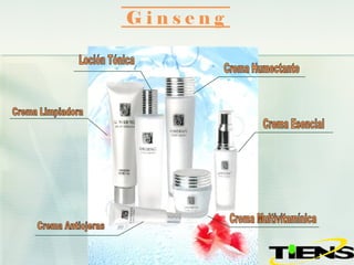 G i n s e n g Crema Limpiadora Crema Esencial Crema Antiojeras Loción Tónica Crema Multivitamínica Crema Humectante 