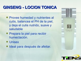 GINSENG - LOCION TONICA   Provee humedad y nutrientes al cutis, balancea el PH de la piel, y deja el cutis nutrido, suave y saludable Prepara la piel para recibir humectación. Unisex Ideal para después de afeitar. 