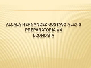 ALCALÁ HERNÁNDEZ GUSTAVO ALEXIS
PREPARATORIA #4
ECONOMÍA
 