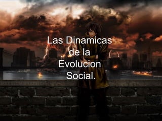 Las Dinamicas  de la  Evolucion  Social. 
