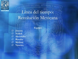 HISTORIA
Línea del tiempo:
Revolución Mexicana
Equipo:
 Jimena
 Nalleli
 Alexandra
 Rosalia
 Melissa
 Vanessa
 
