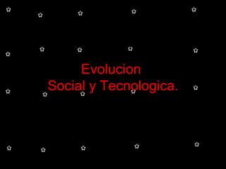 Evolucion  Social y Tecnologica. 