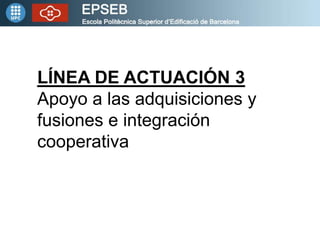 LÍNEA DE ACTUACIÓN 3
Apoyo a las adquisiciones y
fusiones e integración
cooperativa
 