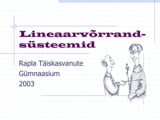 Lineaarvõrrand-
süsteemid

Rapla Täiskasvanute
Gümnaasium
2003
 