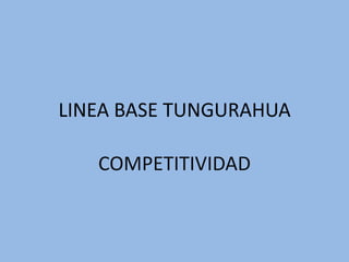 LINEA BASE TUNGURAHUA

   COMPETITIVIDAD
 
