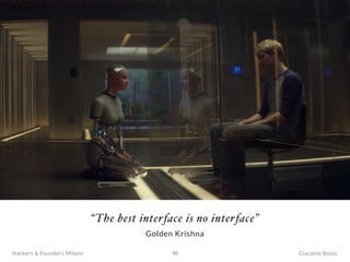 Giacomo BosioHackers & Founders Milano 10
“The best interface is no interface”
Golden Krishna
 