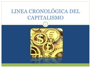 LINEA CRONOLÓGICA DEL
CAPITALISMO
1
 