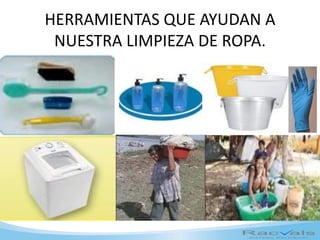 HERRAMIENTAS QUE AYUDAN A
NUESTRA LIMPIEZA DE ROPA.
 