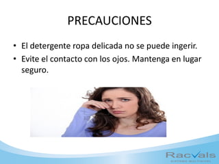 PRECAUCIONES
• El detergente ropa delicada no se puede ingerir.
• Evite el contacto con los ojos. Mantenga en lugar
seguro.
 