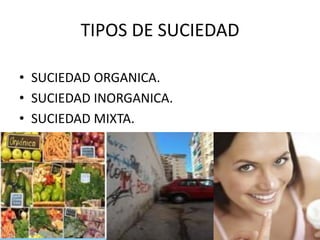 TIPOS DE SUCIEDAD
• SUCIEDAD ORGANICA.
• SUCIEDAD INORGANICA.
• SUCIEDAD MIXTA.
 