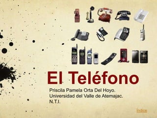 El Teléfono
Priscila Pamela Orta Del Hoyo.
Universidad del Valle de Atemajac.
N.T.I.
                                     Índice
 