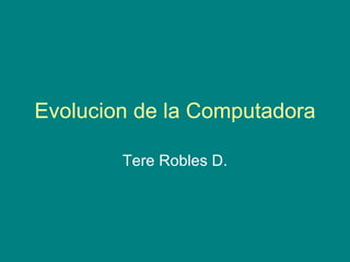 Evolucion de la Computadora Tere Robles D. 