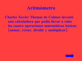 Aritmómetro Charles Xavier Thomas de Colmar inventó una calculadora que podía llevar a cabo las cuatro operaciones matemáticas básicas (sumar, restar, dividir y multiplicar).  