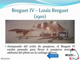 Breguet IV - Louis Breguet
                       (1910)




     Antepasado del avión de pasajeros, el Breguet IV
       estaba pensado para llevar 6 pasajeros sentados
       adelante del piloto en la carlinga abierta.
                                    VOLVER
06/03/2011
 