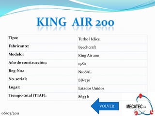Tipo:                  Turbo Hélice
   Fabricante:            Beechcraft
   Modelo:                King Air 200
   Año de construcción:   1980
   Reg-No.:               N108AL
   No. serial:            BB-730
   Lugar:                 Estados Unidos
   Tiempo total (TTAF):   8633 h

                                         VOLVER
06/03/2011
 