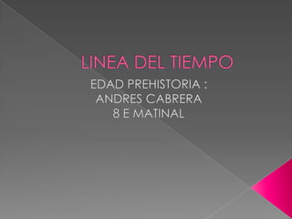LINEA DEL TIEMPO  EDAD PREHISTORIA : ANDRES CABRERA  8 E MATINAL  