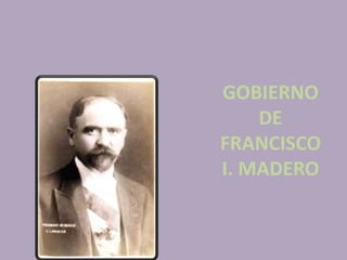 GOBIERNO
    DE
FRANCISCO
I. MADERO
 