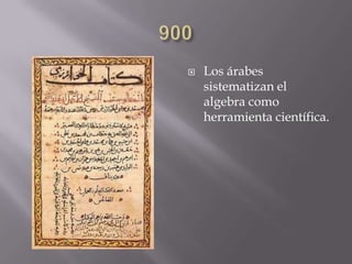  Los árabes
sistematizan el
algebra como
herramienta científica.
 