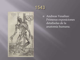  Andreas Vesalius:
Primeras exposiciones
detalladas de la
anatomía humana.
 