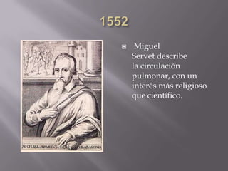  Miguel
Servet describe
la circulación
pulmonar, con un
interés más religioso
que científico.
 