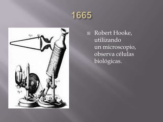  Robert Hooke,
utilizando
un microscopio,
observa células
biológicas.
 