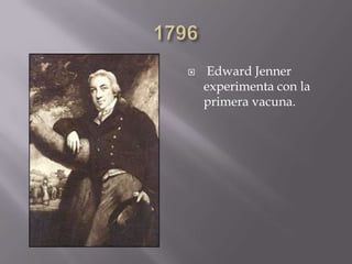  Edward Jenner
experimenta con la
primera vacuna.
 