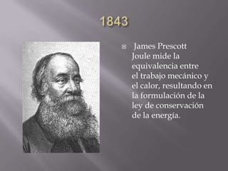  James Prescott
Joule mide la
equivalencia entre
el trabajo mecánico y
el calor, resultando en
la formulación de la
ley de conservación
de la energía.
 