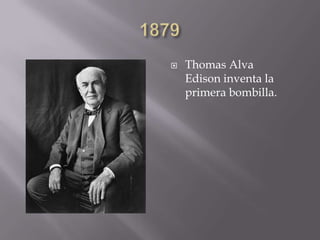  Thomas Alva
Edison inventa la
primera bombilla.
 