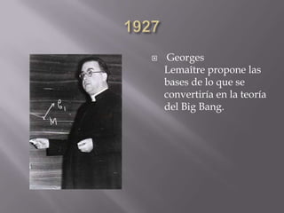  Georges
Lemaître propone las
bases de lo que se
convertiría en la teoría
del Big Bang.
 