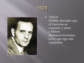  Edwin
Hubble descubre que
el Universo se
expande, y junto
a Milton
Humason formulan
la ley que rige esta
expansión.
 