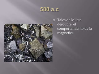  Tales de Mileto
descubre el
comportamiento de la
magnetica
 