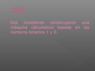  Dos inventores construyeron una
máquina calculadora basada en los
números binarios 1 y 0.
 