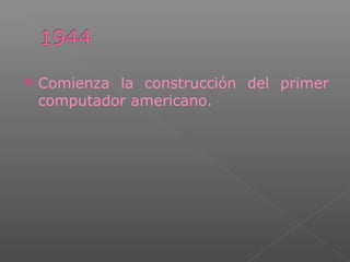  Comienza la construcción del primer
computador americano.
 