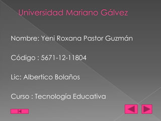 Nombre: Yeni Roxana Pastor Guzmán
Código : 5671-12-11804
Lic: Albertico Bolaños
Curso : Tecnología Educativa

 