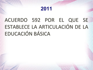 2011

ACUERDO 592 POR EL QUE SE
ESTABLECE LA ARTICULACIÓN DE LA
EDUCACIÓN BÁSICA

 