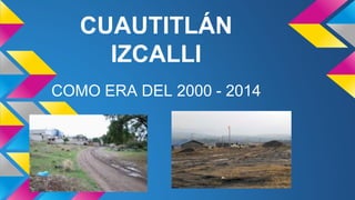 CUAUTITLÁN
IZCALLI
COMO ERA DEL 2000 - 2014
 