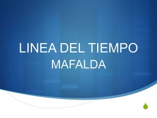 S 
LINEA DEL TIEMPO 
MAFALDA 
 