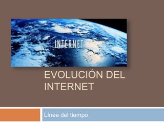 EVOLUCIÓN DEL 
INTERNET 
Línea del tiempo 
 